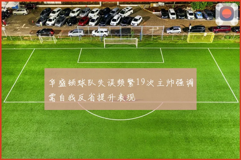 华盛顿球队失误频繁19次主帅强调需自我反省提升表现