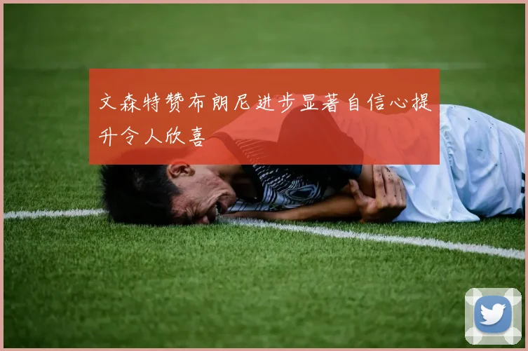 文森特赞布朗尼进步显著自信心提升令人欣喜