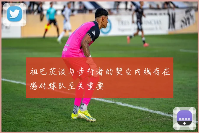 祖巴茨谈与步行者的契合内线存在感对球队至关重要