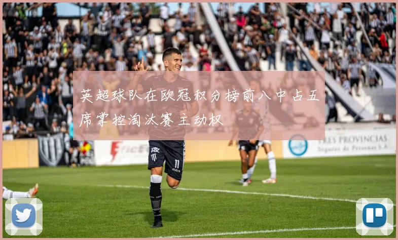 英超球队在欧冠积分榜前八中占五席掌控淘汰赛主动权
