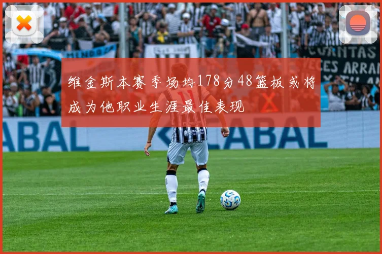 维金斯本赛季场均178分48篮板或将成为他职业生涯最佳表现