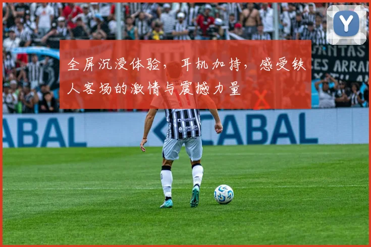全屏沉浸体验，耳机加持，感受铁人客场的激情与震撼力量
