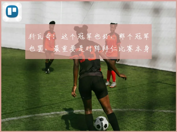 科瓦奇：这个冠军也好，那个冠军也罢，最重要是对阵拜仁比赛本身