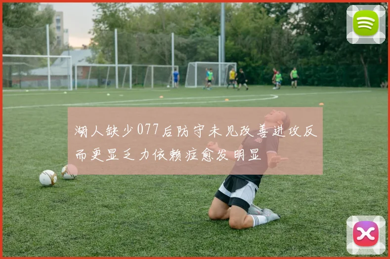 湖人缺少077后防守未见改善进攻反而更显乏力依赖症愈发明显