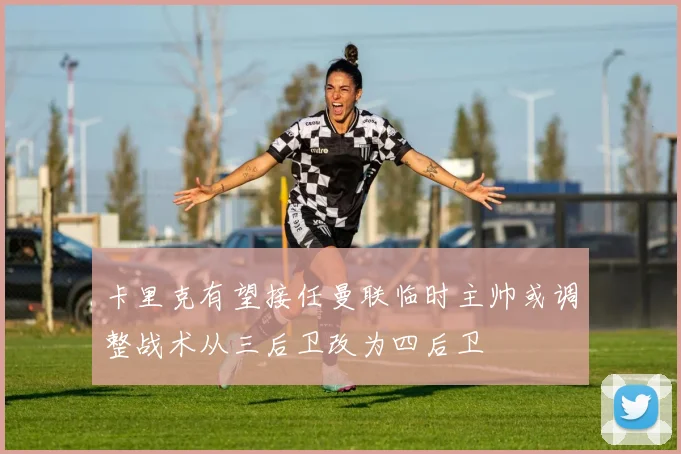 卡里克有望接任曼联临时主帅或调整战术从三后卫改为四后卫