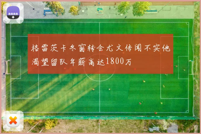 格雷茨卡冬窗转会尤文传闻不实他渴望留队年薪高达1800万