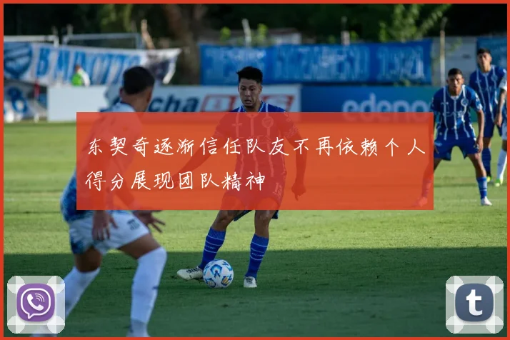 东契奇逐渐信任队友不再依赖个人得分展现团队精神