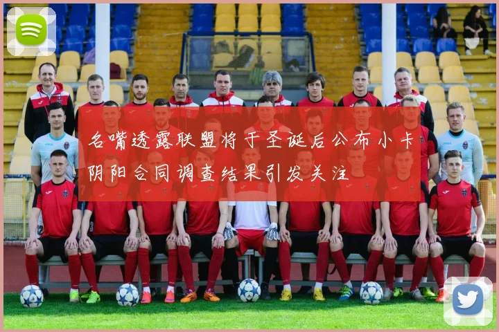 名嘴透露联盟将于圣诞后公布小卡阴阳合同调查结果引发关注