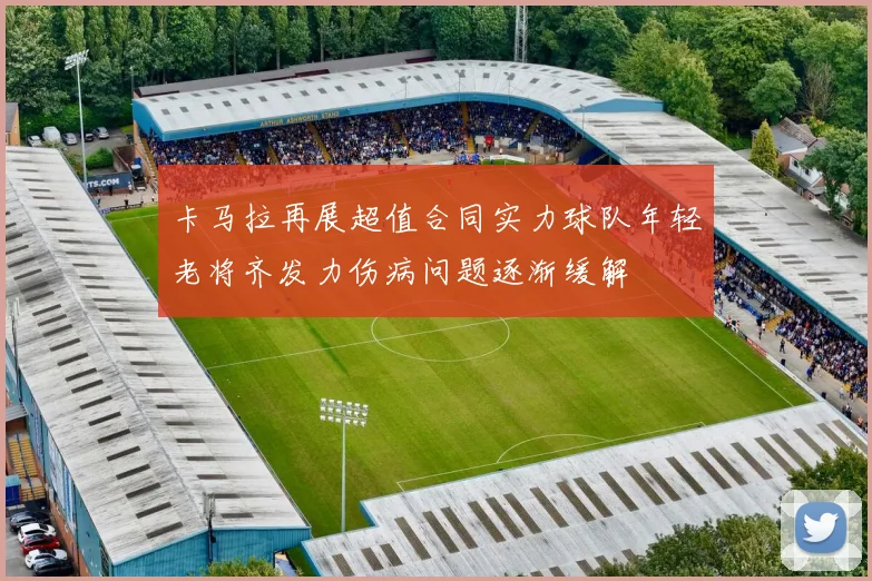 卡马拉再展超值合同实力球队年轻老将齐发力伤病问题逐渐缓解