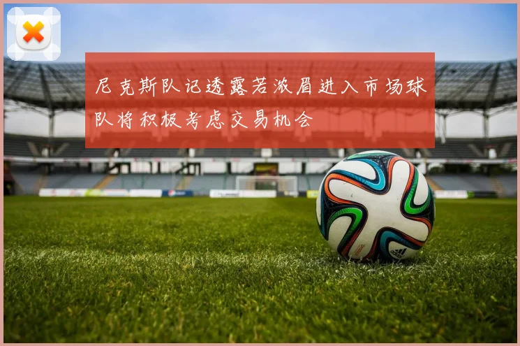 尼克斯队记透露若浓眉进入市场球队将积极考虑交易机会