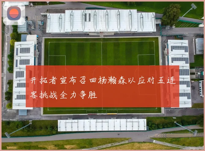 开拓者宣布召回杨瀚森以应对五连客挑战全力争胜