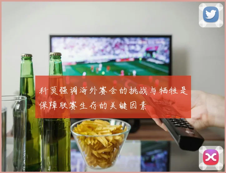 科莫强调海外赛会的挑战与牺牲是保障联赛生存的关键因素