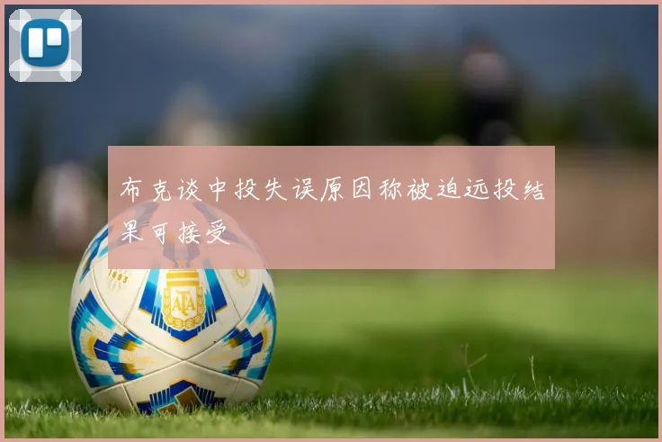 布克谈中投失误原因称被迫远投结果可接受