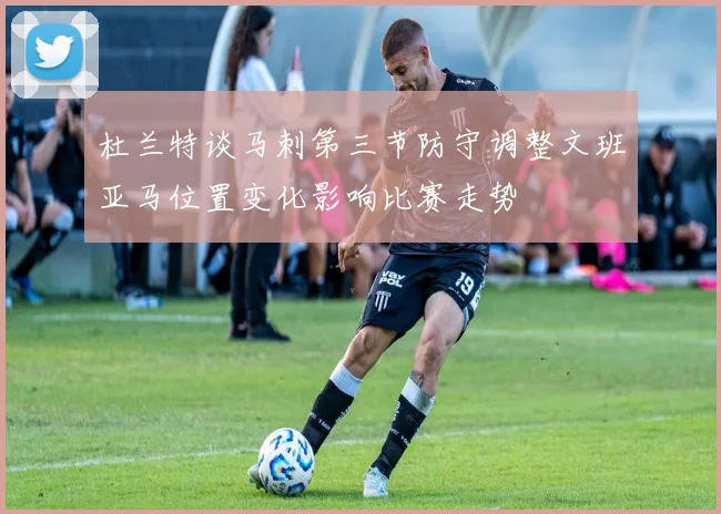 杜兰特谈马刺第三节防守调整文班亚马位置变化影响比赛走势