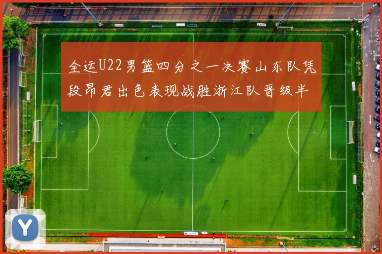 全运U22男篮四分之一决赛山东队凭段昂君出色表现战胜浙江队晋级半决赛
