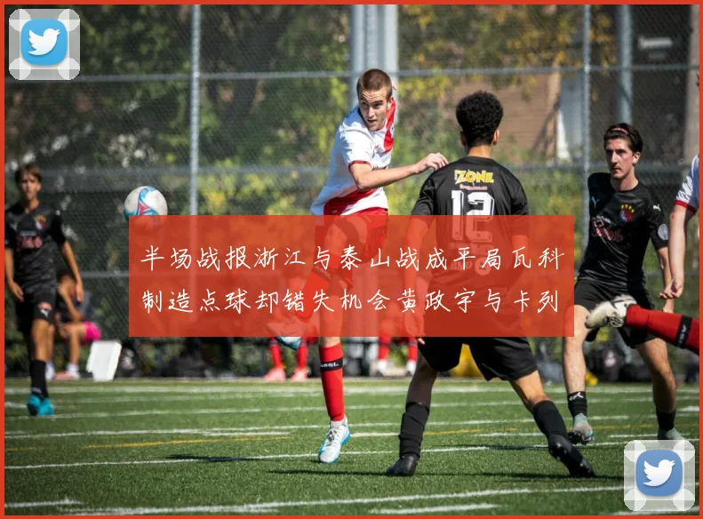 半场战报浙江与泰山战成平局瓦科制造点球却错失机会黄政宇与卡列洛各入一球