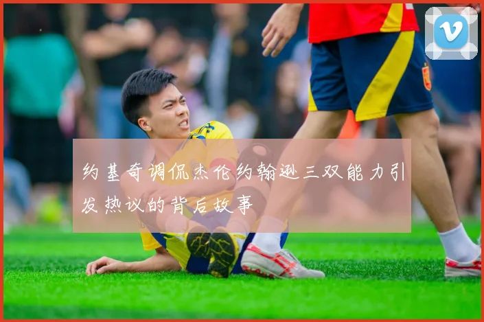 约基奇调侃杰伦约翰逊三双能力引发热议的背后故事