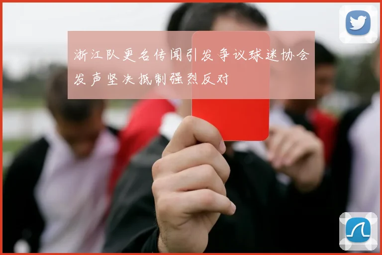浙江队更名传闻引发争议球迷协会发声坚决抵制强烈反对
